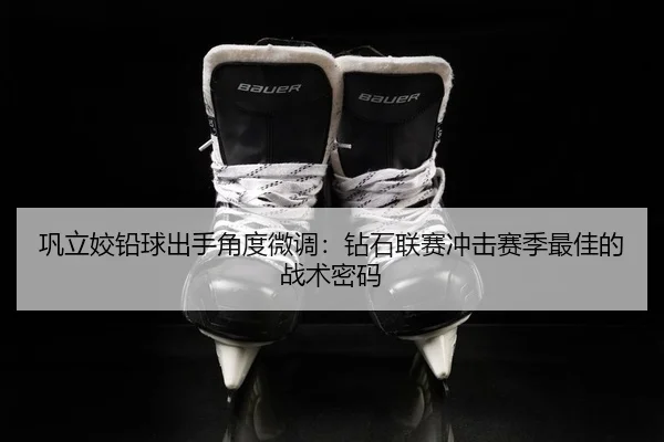 巩立姣铅球出手角度微调：钻石联赛冲击赛季最佳的战术密码